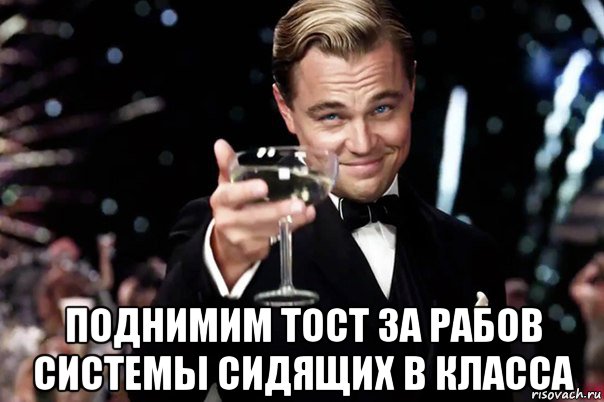 поднимим тост за рабов системы сидящих в класса