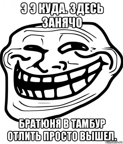 э э куда. здесь занячо братюня в тамбур отлить просто вышел., Мем Троллфейс