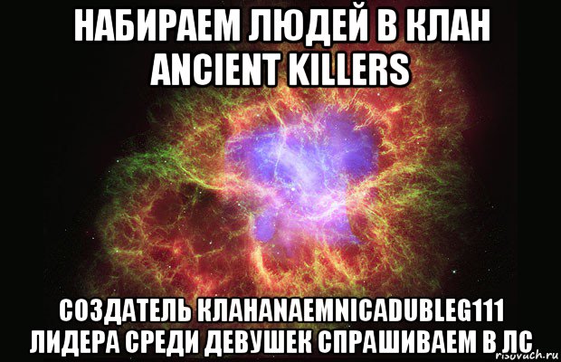 набираем людей в клан ancient killers создатель кланаnaemnicadubleg111 лидера среди девушек спрашиваем в лс, Мем Туманность