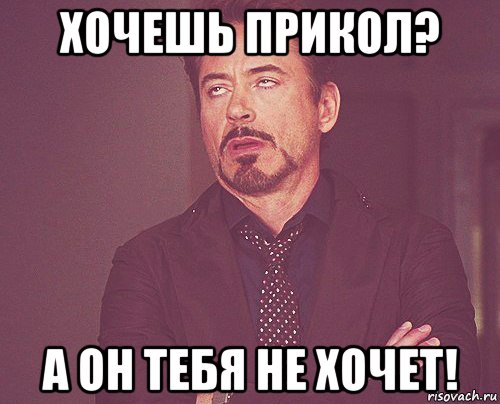 хочешь прикол? а он тебя не хочет!, Мем твое выражение лица