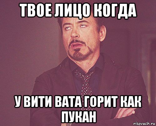 твое лицо когда у вити вата горит как пукан, Мем твое выражение лица