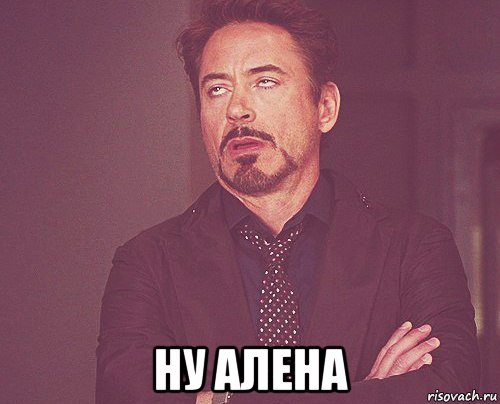  ну алена, Мем твое выражение лица