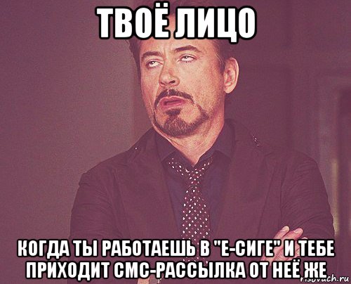 твоё лицо когда ты работаешь в "е-сиге" и тебе приходит смс-рассылка от неё же, Мем твое выражение лица