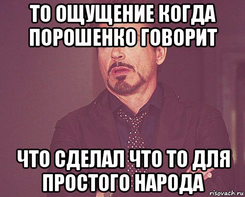 то ощущение когда порошенко говорит что сделал что то для простого народа, Мем твое выражение лица