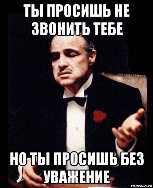 ты просишь не звонить тебе но ты просишь без уважение, Мем ты делаешь это без уважения