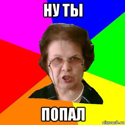 ну ты попал, Мем Типичная училка