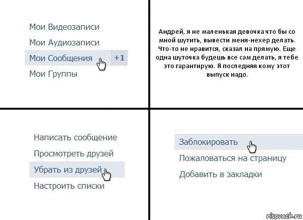 Андрей, я не маленькая девочка что бы со мной шутить, вывести меня-нехер делать. Что-то не нравится, сказал на прямую. Еще одна шуточка будешь все сам делать, я тебе это гарантирую. Я последняя кому этот выпуск надо., Комикс  Удалить из друзей