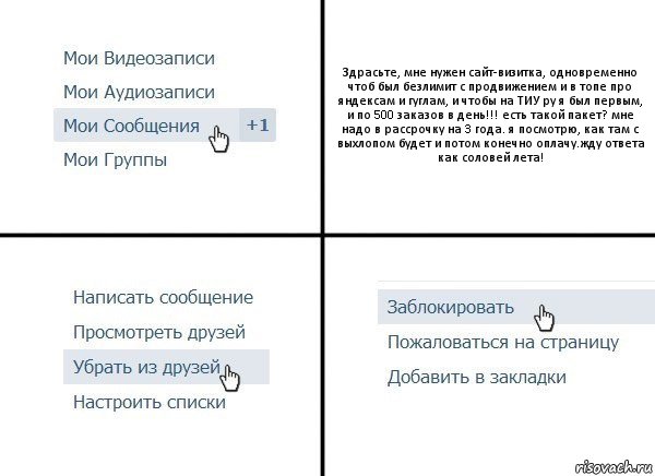 Здрасьте, мне нужен сайт-визитка, одновременно чтоб был безлимит с продвижением и в топе про яндексам и гуглам, и чтобы на ТИУ ру я был первым, и по 500 заказов в день!!! есть такой пакет? мне надо в рассрочку на 3 года. я посмотрю, как там с выхлопом будет и потом конечно оплачу.жду ответа как соловей лета!, Комикс  Удалить из друзей