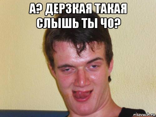 а? дерзкая такая слышь ты чо? , Мем укуренный парень