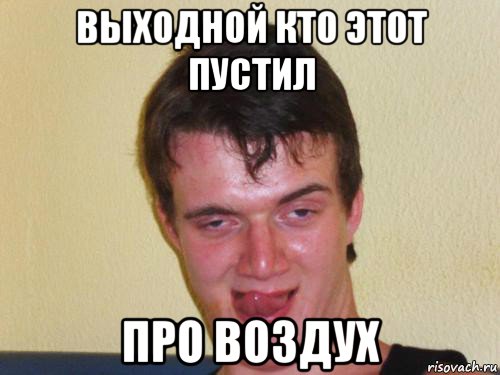 выходной кто этот пустил про воздух, Мем укуренный парень