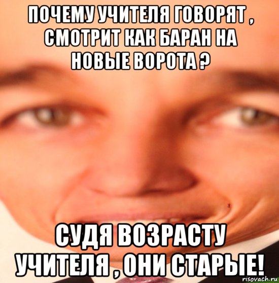 почему учителя говорят , смотрит как баран на новые ворота ? судя возрасту учителя , они старые!