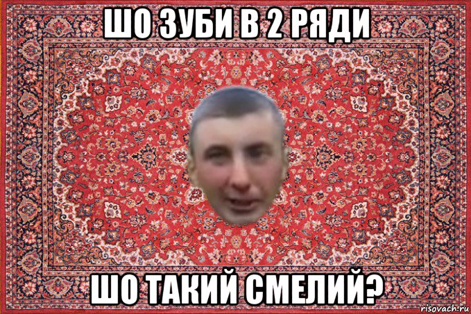 шо зуби в 2 ряди шо такий смелий?