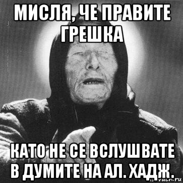 мисля, че правите грешка като не се вслушвате в думите на ал. хадж.