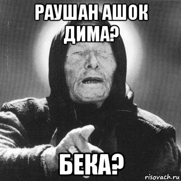 раушан ашок дима? бека?