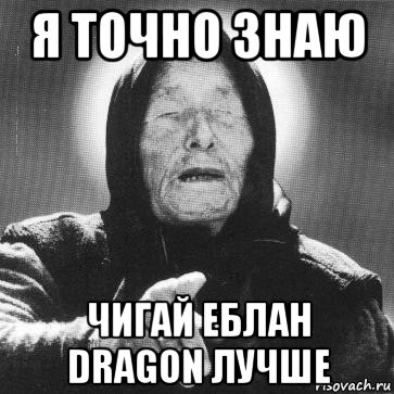 я точно знаю чигай еблан dragon лучше, Мем Ванга