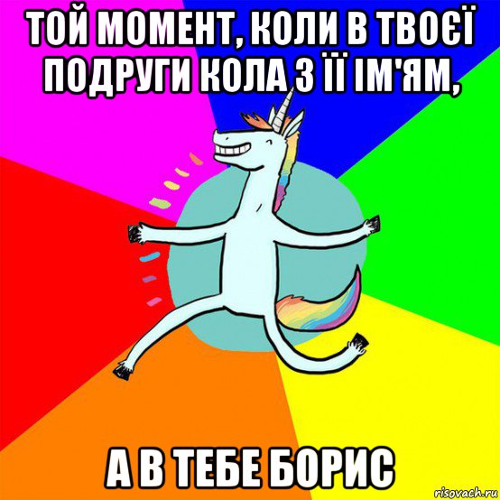 той момент, коли в твоєї подруги кола з її ім'ям, а в тебе борис