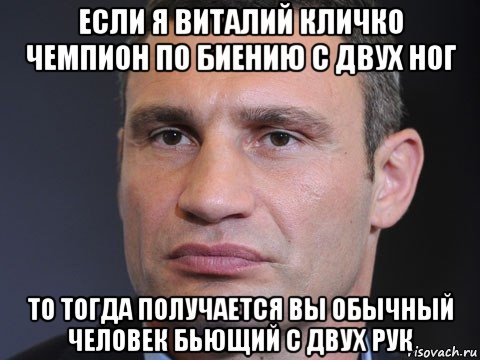если я виталий кличко чемпион по биению с двух ног то тогда получается вы обычный человек бьющий с двух рук