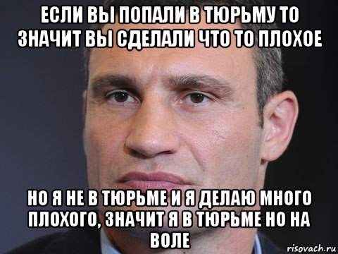 если вы попали в тюрьму то значит вы сделали что то плохое но я не в тюрьме и я делаю много плохого, значит я в тюрьме но на воле