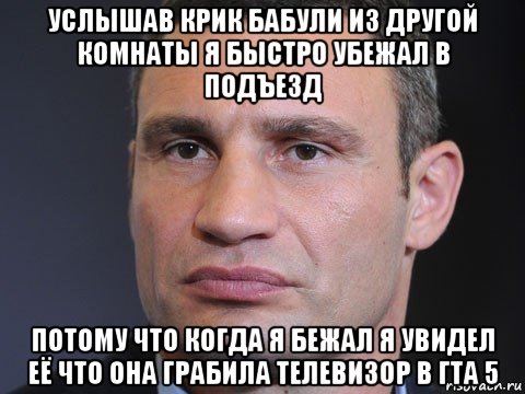 услышав крик бабули из другой комнаты я быстро убежал в подъезд потому что когда я бежал я увидел её что она грабила телевизор в гта 5