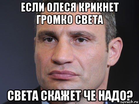 если олеся крикнет громко света света скажет че надо?, Мем Виталий Кличко