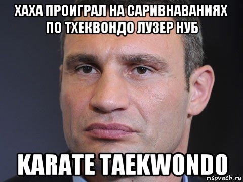 хаха проиграл на саривнаваниях по тхеквондо лузер нуб karate taekwondo, Мем Виталий Кличко