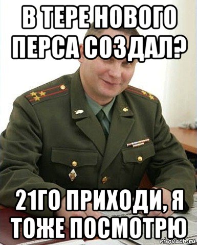 в тере нового перса создал? 21го приходи, я тоже посмотрю, Мем Военком (полковник)