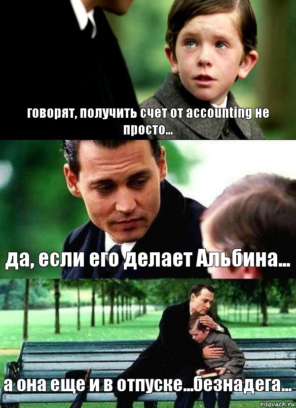 говорят, получить счет от accounting не просто... да, если его делает Альбина... а она еще и в отпуске...безнадега...