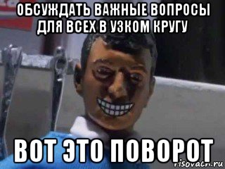 обсуждать важные вопросы для всех в узком кругу вот это поворот, Мем Вот это поворот