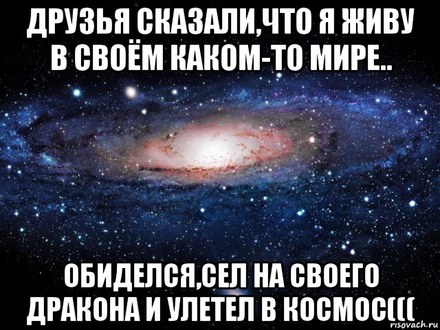 друзья сказали,что я живу в своём каком-то мире.. обиделся,сел на своего дракона и улетел в космос(((, Мем Вселенная