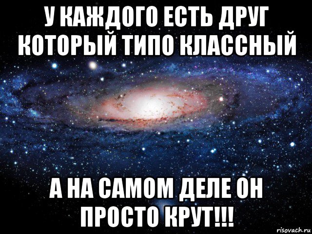 у каждого есть друг который типо классный а на самом деле он просто крут!!!, Мем Вселенная