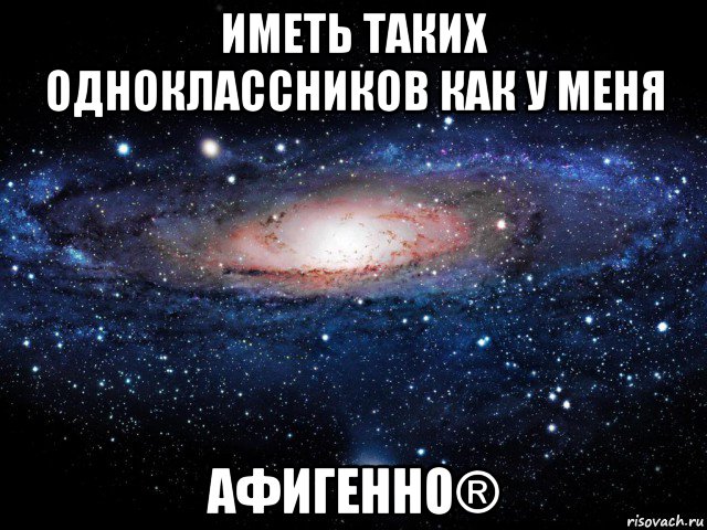 иметь таких одноклассников как у меня афигенно®, Мем Вселенная