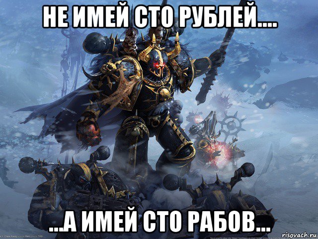 не имей сто рублей.... ...а имей сто рабов...