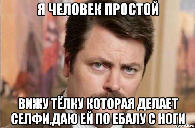 я человек простой вижу тёлку которая делает селфи,даю ей по ебалу с ноги, Мем  Я человек простой