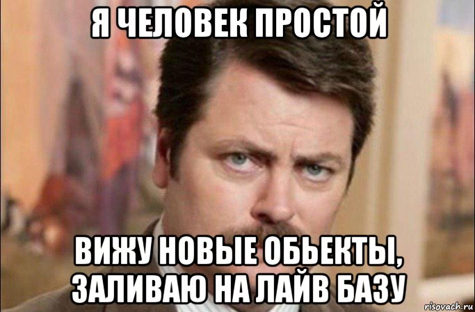 я человек простой вижу новые обьекты, заливаю на лайв базу, Мем  Я человек простой