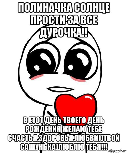 полиначка солнце прости за все дурочка!! в етот день твоего день рождения желаю тебе счастья,здоровья,любви))твой сашунька)люблю тебя!!!, Мем  Я тебя люблю