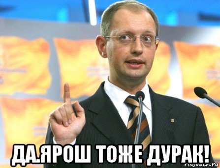  да.ярош тоже дурак!