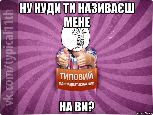 ну куди ти називаєш мене на ви?