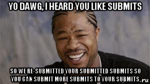 yo dawg, i heard you like submits so we re-submitted your submitted submits so you can submit more submits to your submits, Мем yo dawg