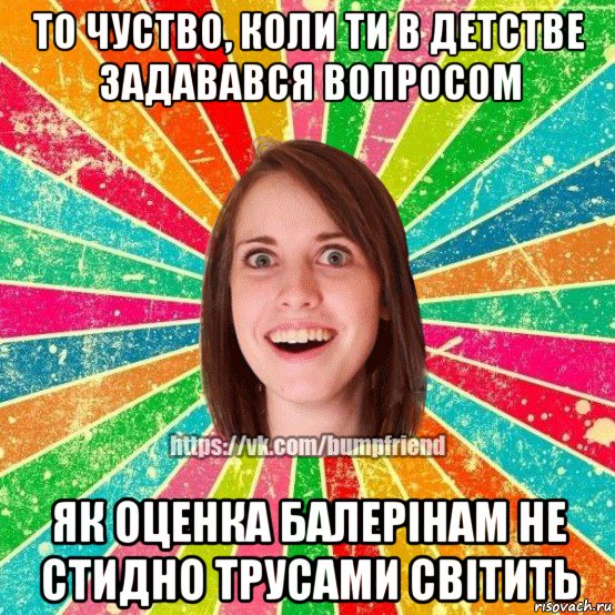 то чуство, коли ти в детстве задавався вопросом як оценка балерінам не стидно трусами світить, Мем Йобнута Подруга ЙоП