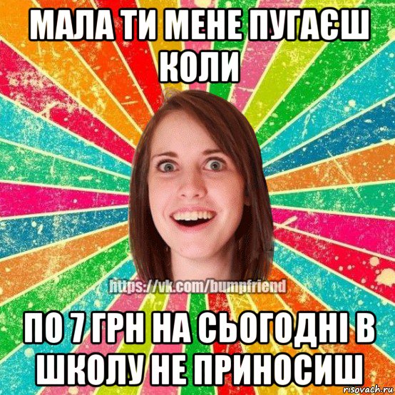 мала ти мене пугаєш коли по 7 грн на сьогодні в школу не приносиш, Мем Йобнута Подруга ЙоП