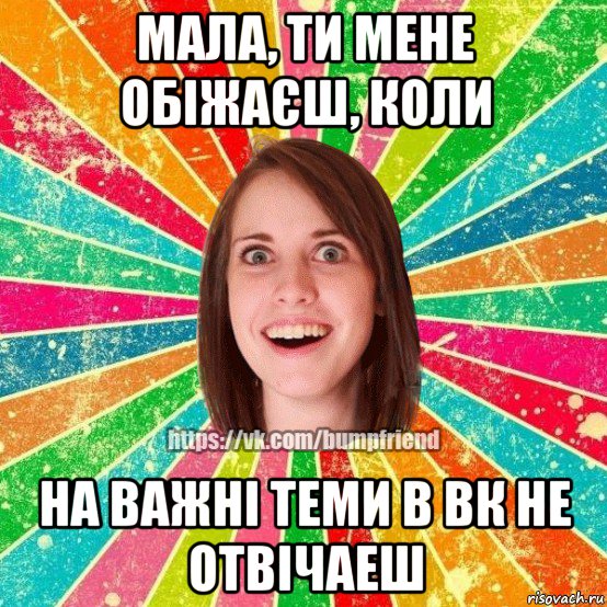 мала, ти мене обіжаєш, коли на важні теми в вк не отвічаеш, Мем Йобнута Подруга ЙоП