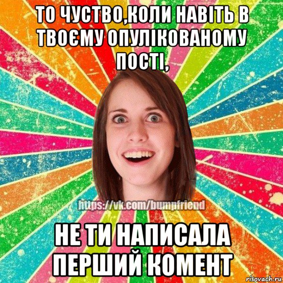 то чуство,коли навіть в твоєму опулікованому пості, не ти написала перший комент, Мем Йобнута Подруга ЙоП