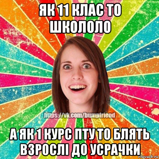 як 11 клас то школоло а як 1 курс пту то блять взрослі до усрачки, Мем Йобнута Подруга ЙоП