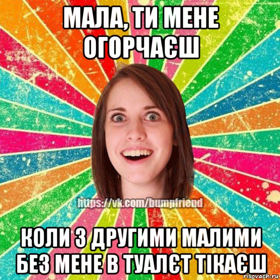 мала, ти мене огорчаєш коли з другими малими без мене в туалєт тікаєш, Мем Йобнута Подруга ЙоП