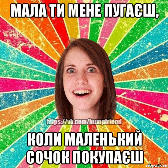 мала ти мене пугаєш, коли маленький сочок покупаєш, Мем Йобнута Подруга ЙоП