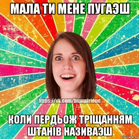 мала ти мене пугаэш коли пердьож трiщанням штанiв називаэш, Мем Йобнута Подруга ЙоП