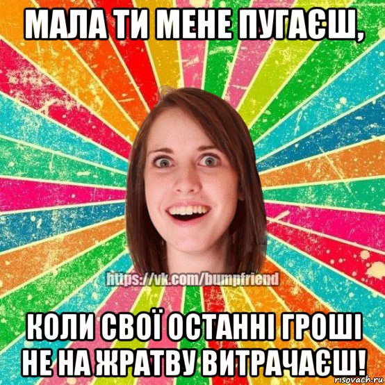 мала ти мене пугаєш, коли свої останні гроші не на жратву витрачаєш!, Мем Йобнута Подруга ЙоП