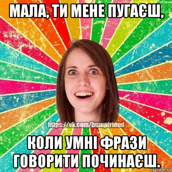 мала, ти мене пугаєш, коли умні фрази говорити починаєш., Мем Йобнута Подруга ЙоП