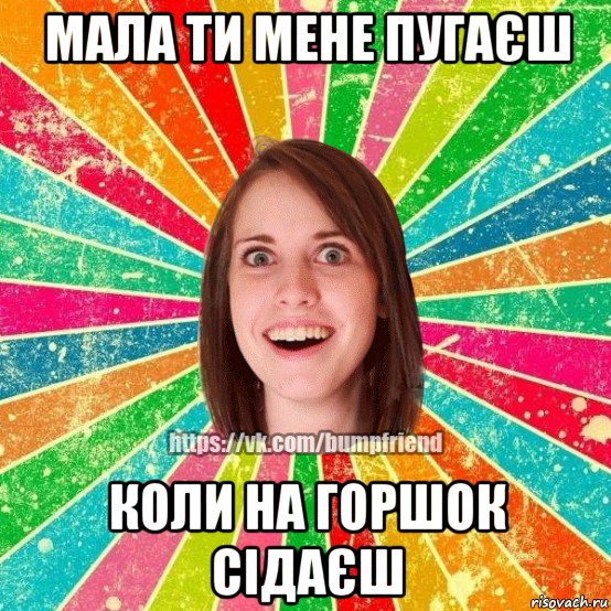 мала ти мене пугаєш коли на горшок сідаєш, Мем Йобнута Подруга ЙоП