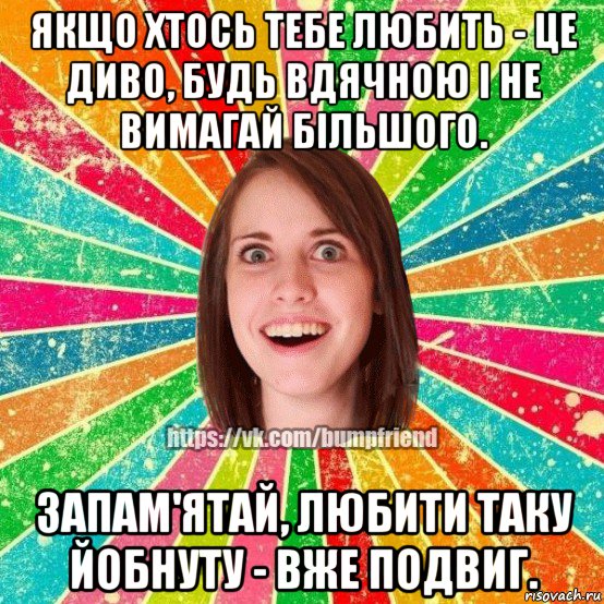 якщо хтось тебе любить - це диво, будь вдячною і не вимагай більшого. запам'ятай, любити таку йобнуту - вже подвиг., Мем Йобнута Подруга ЙоП